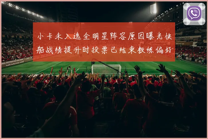 小卡未入选全明星阵容原因曝光快船战绩提升时投票已结束教练偏好影响选人