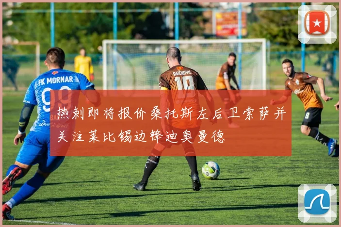 热刺即将报价桑托斯左后卫索萨并关注莱比锡边锋迪奥曼德