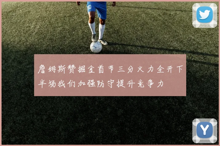 詹姆斯赞掘金首节三分火力全开下半场我们加强防守提升竞争力